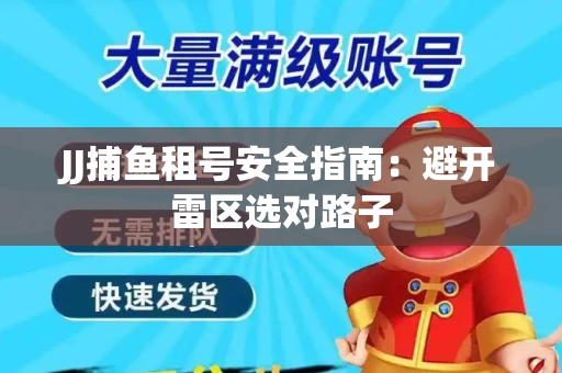 JJ捕鱼租号安全指南：避开雷区选对路子