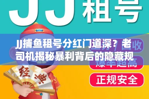 JJ捕鱼租号分红门道深？老司机揭秘暴利背后的隐藏规则