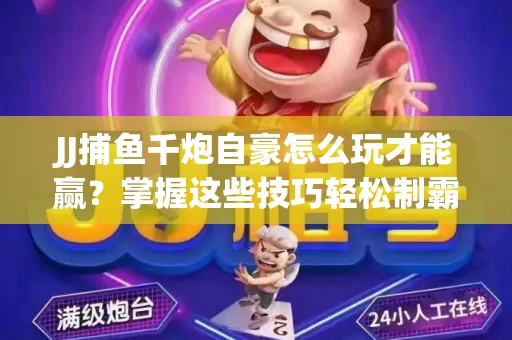 JJ捕鱼千炮自豪怎么玩才能赢？掌握这些技巧轻松制霸